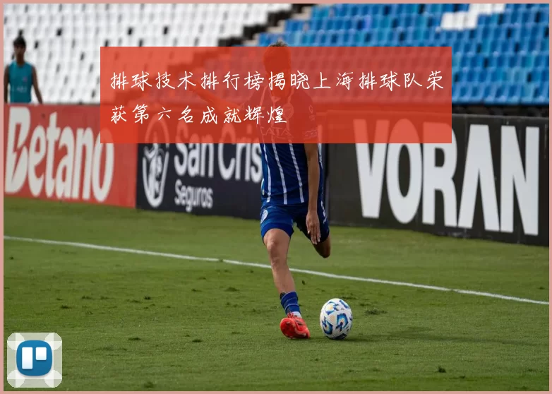 排球技术排行榜揭晓上海排球队荣获第六名成就辉煌