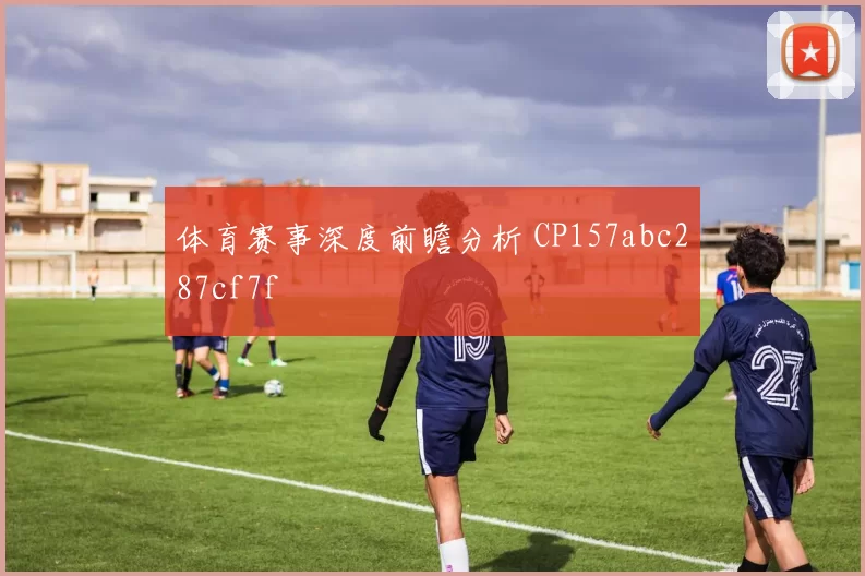 体育赛事深度前瞻分析 CP157abc287cf7f