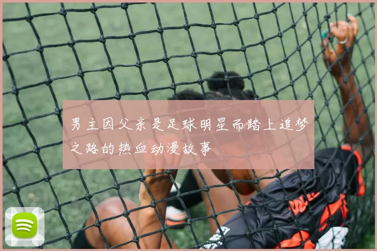 男主因父亲是足球明星而踏上追梦之路的热血动漫故事