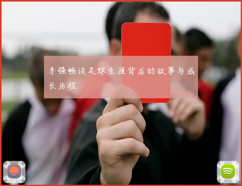 李强畅谈足球生涯背后的故事与成长历程
