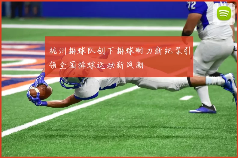 杭州排球队创下排球耐力新纪录引领全国排球运动新风潮