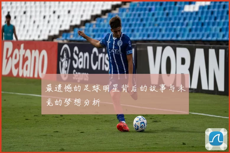 最遗憾的足球明星背后的故事与未竟的梦想分析