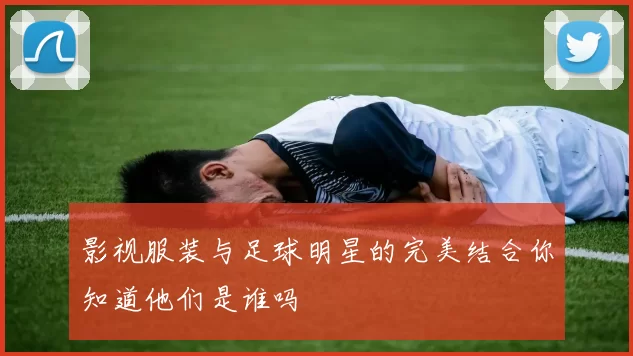 影视服装与足球明星的完美结合你知道他们是谁吗