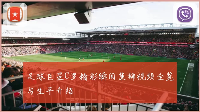 足球巨星C罗精彩瞬间集锦视频全览与生平介绍
