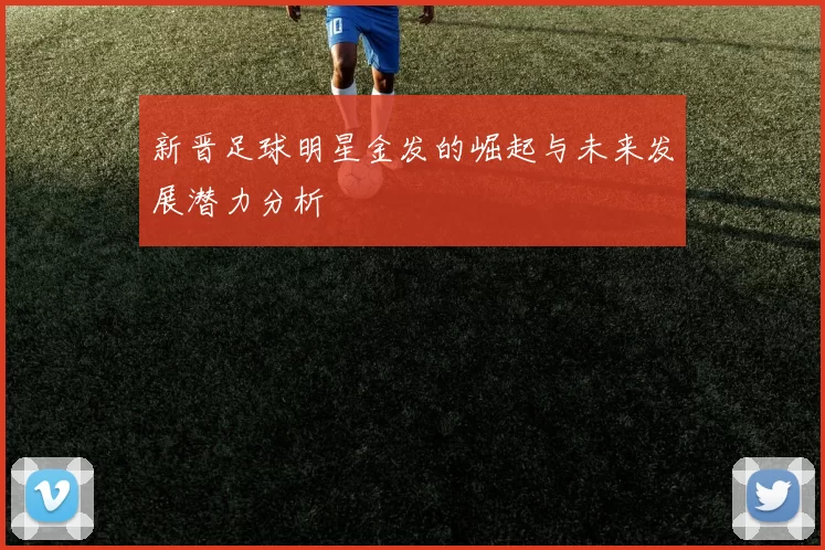 新晋足球明星金发的崛起与未来发展潜力分析