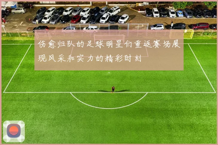 伤愈归队的足球明星们重返赛场展现风采和实力的精彩时刻
