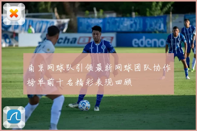 南京网球队引领最新网球团队协作榜单前十名精彩表现回顾