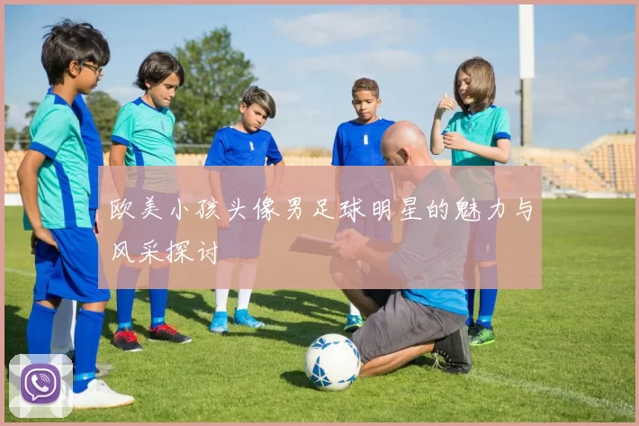欧美小孩头像男足球明星的魅力与风采探讨