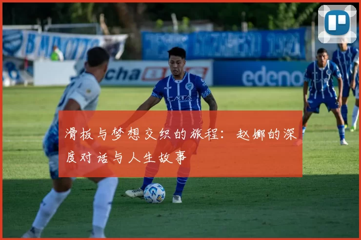滑板与梦想交织的旅程：赵娜的深度对话与人生故事