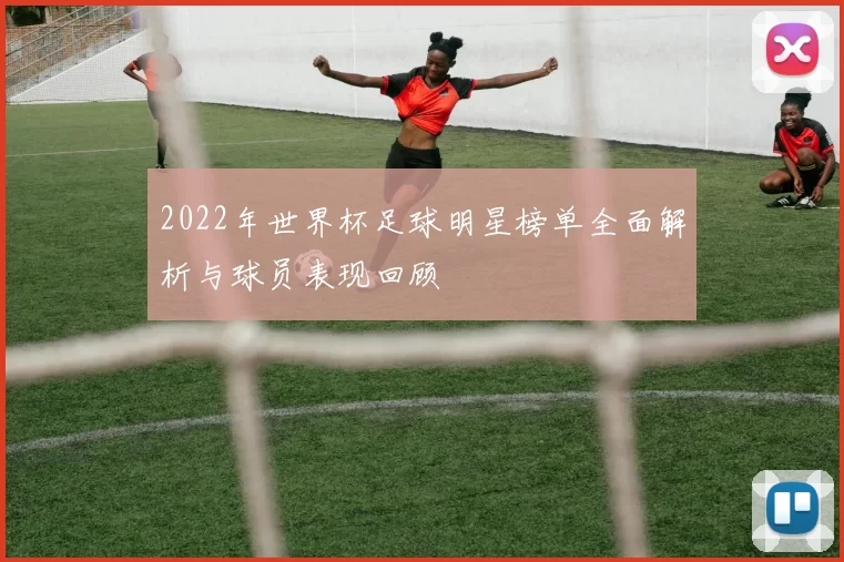 2022年世界杯足球明星榜单全面解析与球员表现回顾