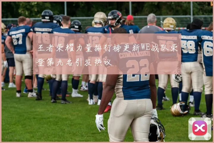 王者荣耀力量排行榜更新WE战队荣登第九名引发热议