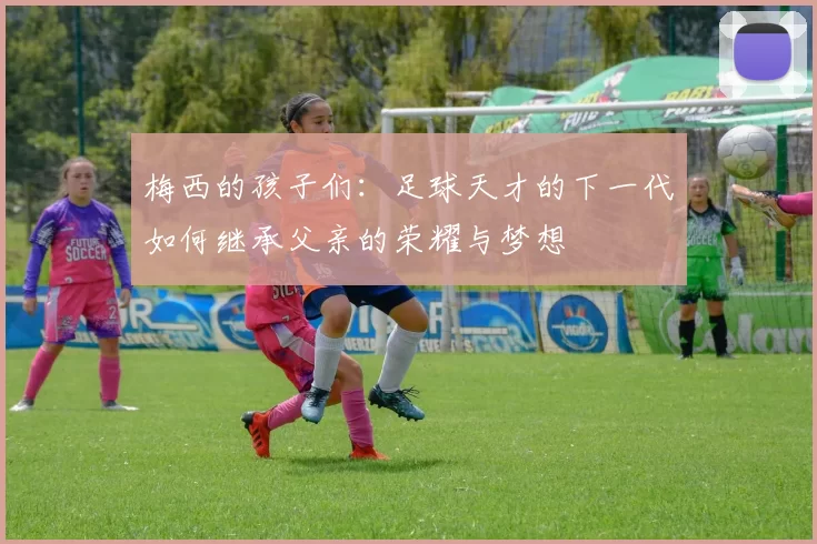 梅西的孩子们：足球天才的下一代如何继承父亲的荣耀与梦想