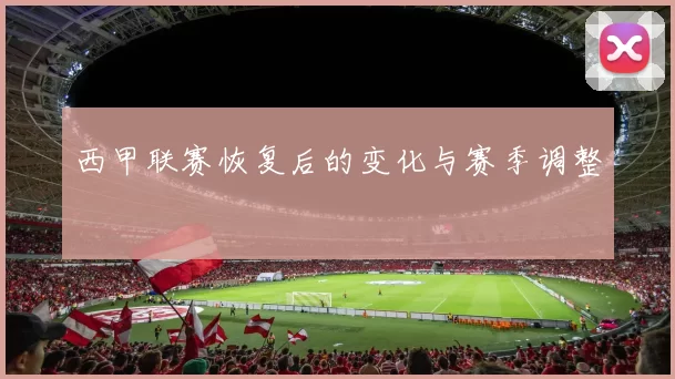 西甲联赛恢复后的变化与赛季调整